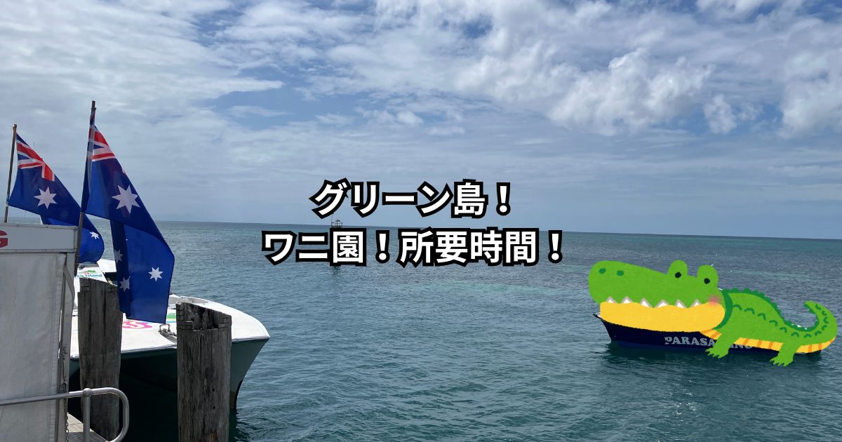 グリーン島！ワニ園！所要時間！