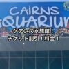 ケアンズ水族館！チケット割引！料金！